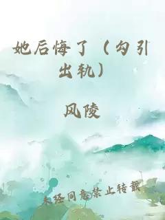 她后悔了（勾引 出轨）