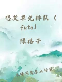 想艾草先排队（futa）