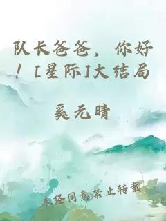 队长爸爸，你好！[星际]大结局