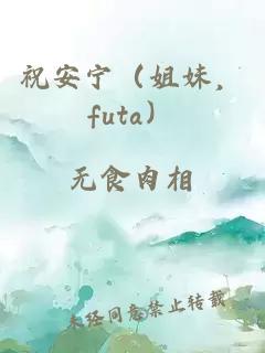 祝安宁（姐妹，futa）