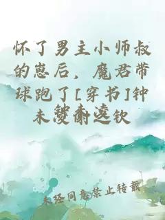 怀了男主小师叔的崽后，魔君带球跑了[穿书]钟未凌谢之钦