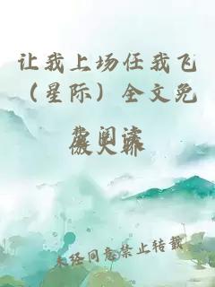 让我上场任我飞（星际）全文免费阅读